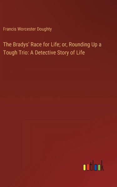 The Bradys' Race for Life; or, Rounding Up a Tough Trio: A Detective Story of Life