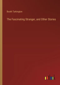 Title: The Fascinating Stranger, and Other Stories, Author: Booth Tarkington