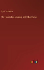 Title: The Fascinating Stranger, and Other Stories, Author: Booth Tarkington