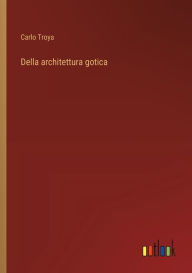 Title: Della architettura gotica, Author: Carlo Troya