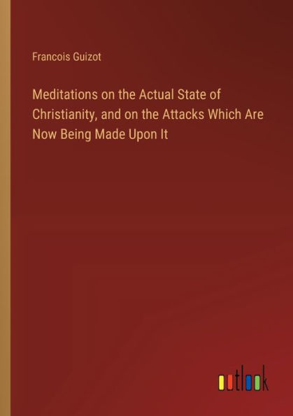 Meditations on the Actual State of Christianity, and Attacks Which Are Now Being Made Upon It