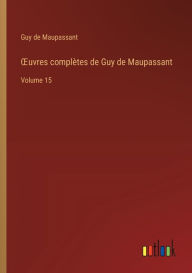 Title: OEuvres complï¿½tes de Guy de Maupassant: Volume 15, Author: Guy de Maupassant
