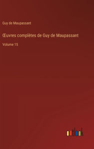 Title: OEuvres complï¿½tes de Guy de Maupassant: Volume 15, Author: Guy de Maupassant