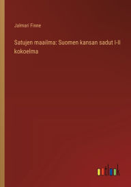 Title: Satujen maailma: Suomen kansan sadut I-II kokoelma, Author: Jalmari Finne
