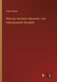 Title: Maa-orja: Kertomus Aleksanteri I: sen hallituskaudelta Wenï¿½jï¿½llï¿½, Author: Oskar Hïcker