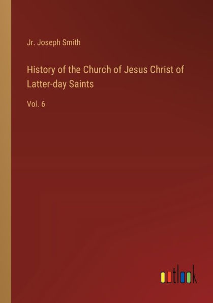 History of the Church Jesus Christ Latter-day Saints: Vol. 6