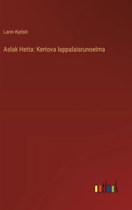 Title: Aslak Hetta: Kertova lappalaisrunoelma, Author: Larin-Kyïsti