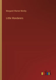 Title: Little Wanderers, Author: Margaret Warner Morley