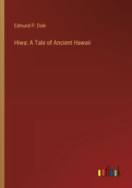Title: Hiwa: A Tale of Ancient Hawaii, Author: Edmund P Dole