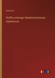 Title: Wulffie ja Kumpp: Nï¿½ytelmï¿½ kolmessa nï¿½ytï¿½ksessï¿½, Author: Jonas Lie