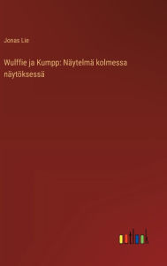 Title: Wulffie ja Kumpp: Nï¿½ytelmï¿½ kolmessa nï¿½ytï¿½ksessï¿½, Author: Jonas Lie