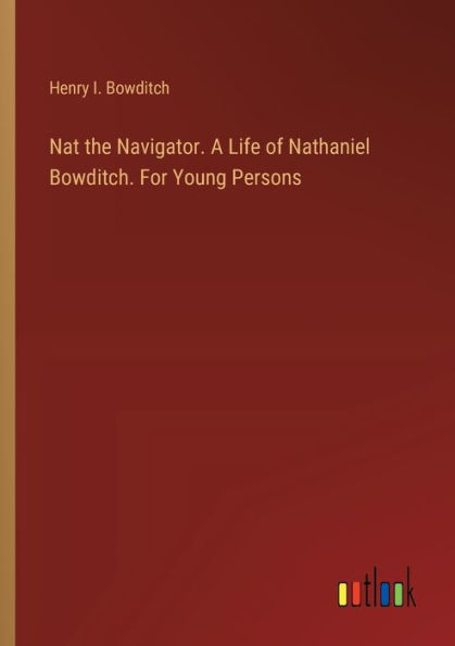 Nat the Navigator. A Life of Nathaniel Bowditch. For Young Persons