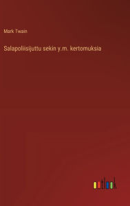 Title: Salapoliisijuttu sekin y.m. kertomuksia, Author: Mark Twain