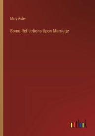 Title: Some Reflections Upon Marriage, Author: Mary Astell