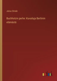Title: Buchholzin perhe: Kuvailuja Berliinin elï¿½mï¿½stï¿½, Author: Julius Stinde