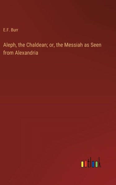 Aleph, the Chaldean; or, the Messiah as Seen from Alexandria