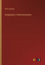 Title: Kotipoluilta I: Pieniï¿½ kertoelmia, Author: Emil Lassinen