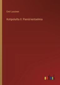 Title: Kotipoluilta II: Pieniï¿½ kertoelmia, Author: Emil Lassinen