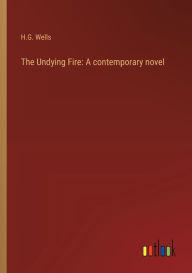 Title: The Undying Fire: A contemporary novel, Author: H. G. Wells