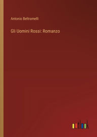 Title: Gli Uomini Rossi: Romanzo, Author: Antonio Beltramelli