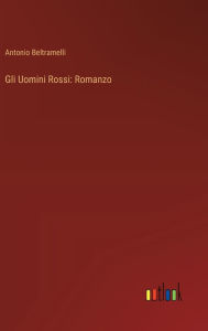 Title: Gli Uomini Rossi: Romanzo, Author: Antonio Beltramelli