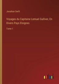Title: Voyages du Capitaine Lemuel Gulliver, En Divers Pays Eloignes: Tome 1, Author: Jonathan Swift