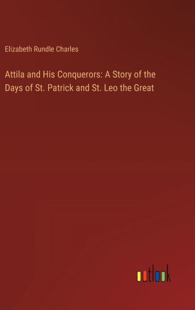 Attila and His Conquerors: A Story of the Days of St. Patrick and St ...