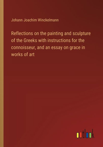 Reflections on the painting and sculpture of Greeks with instructions for connoisseur, an essay grace works art