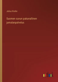 Title: Suomen suvun pakanallinen jumalanpalvelus, Author: Julius Krohn