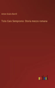 Title: Tizio Caio Sempronio: Storia mezzo romana, Author: Anton Giulio Barrili