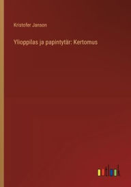 Title: Ylioppilas ja papintytï¿½r: Kertomus, Author: Kristofer Janson