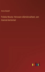 Title: Pulska Musta: Hevosen elï¿½mï¿½nvaiheet, sen itsensï¿½ kertomat, Author: Anna Sewell