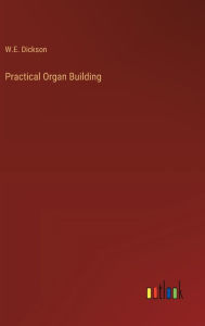 Title: Practical Organ Building, Author: W E Dickson