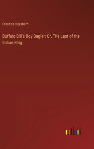 Title: Buffalo Bill's Boy Bugler; Or, The Last of the Indian Ring, Author: Prentiss Ingraham