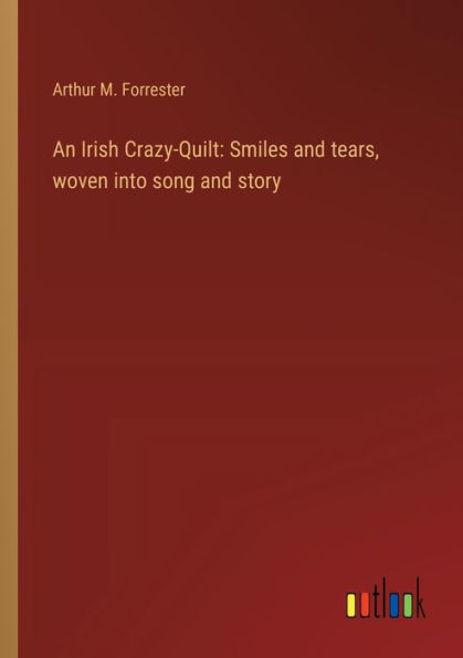 An Irish Crazy-Quilt: Smiles and tears, woven into song story