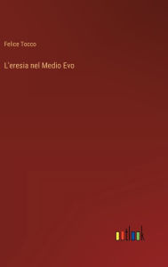 Title: L'eresia nel Medio Evo, Author: Felice Tocco