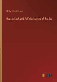 Title: Quarterdeck and Fok'sle: Stories of the Sea, Author: Molly Elliot Seawell