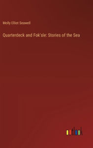 Title: Quarterdeck and Fok'sle: Stories of the Sea, Author: Molly Elliot Seawell