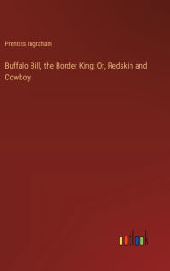 Title: Buffalo Bill, the Border King; Or, Redskin and Cowboy, Author: Prentiss Ingraham