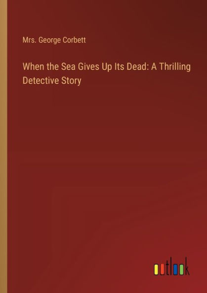 When the Sea Gives Up Its Dead: A Thrilling Detective Story