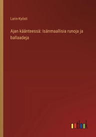 Title: Ajan kï¿½ï¿½nteessï¿½: Isï¿½nmaallisia runoja ja ballaadeja, Author: Larin-Kyïsti