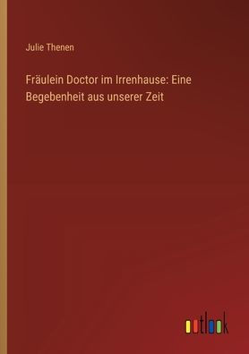 Frï¿½ulein Doctor im Irrenhause: Eine Begebenheit aus unserer Zeit