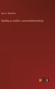 Title: Saloilta ja vesiltï¿½: Luonnonkertomuksia, Author: Aaro A Nuutinen