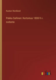Title: Pekka Sallinen: Kertomus 1808-9 v. sodasta, Author: Kustavi Nordlund