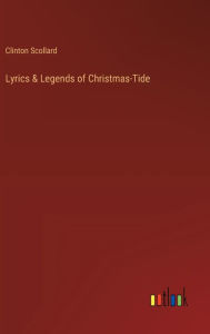 Title: Lyrics & Legends of Christmas-Tide, Author: Clinton Scollard