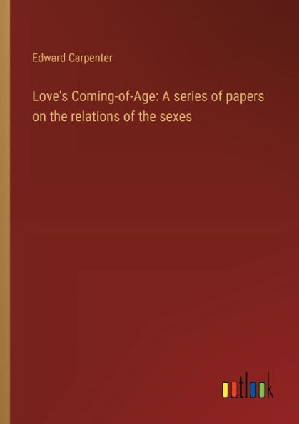 Love's Coming-of-Age: A series of papers on the relations of the sexes