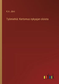 Title: Tyï¿½miehiï¿½: Kertomus nykyajan oloista, Author: K A Jïrvi