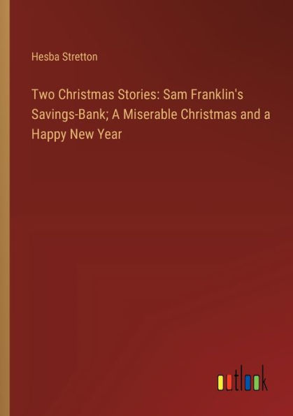 Two Christmas Stories: Sam Franklin's Savings-Bank; a Miserable and Happy New Year