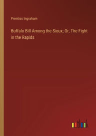 Title: Buffalo Bill Among the Sioux; Or, The Fight in the Rapids, Author: Prentiss Ingraham