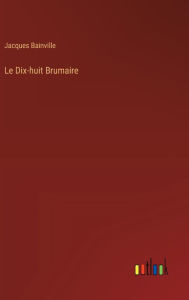 Title: Le Dix-huit Brumaire, Author: Jacques Bainville